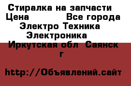 Стиралка на запчасти › Цена ­ 3 000 - Все города Электро-Техника » Электроника   . Иркутская обл.,Саянск г.